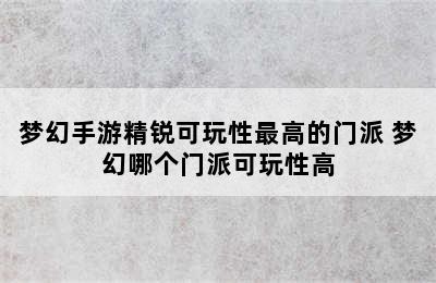 梦幻手游精锐可玩性最高的门派 梦幻哪个门派可玩性高